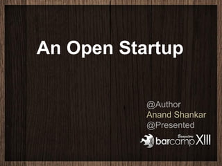 An Open Startup

           @Author
           Anand Shankar
           @Presented
 