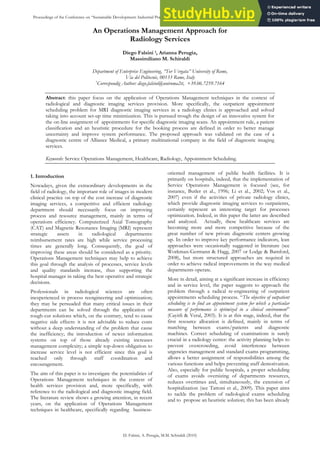 An Operations Management Approach for
Radiology Services
Diego Falsini 1, Arianna Perugia,
Massimiliano M. Schiraldi
Department of Enterprise Engineering, “Tor Vergata” University of Rome,
Via del Politecnic, 00133 Rome, Italy
1
Correspondig Author: diego.falsini@uniroma2it, +39.06.7259.7164
Abstract: this paper focus on the application of Operations Management techniques in the context of
radiological and diagnostic imaging services provision. More specifically, the outpatient appointment
scheduling problem for MRI diagnostic imaging services in a radiology clinics is approached and solved
taking into account set-up time minimization. This is pursued trough the design of an innovative system for
the on-line assignment of appointments for specific diagnostic imaging scans. An appointment rule, a patient
classification and an heuristic procedure for the booking process are defined in order to better manage
uncertainty and improve system performance. The proposed approach was validated on the case of a
diagnostic centre of Alliance Medical, a primary multinational company in the field of diagnostic imaging
services.
Keywords: Service Operations Management, Healthcare, Radiology, Appointment Scheduling.
1. Introduction
Nowadays, given the extraordinary developments in the
field of radiology, the important role of images in modern
clinical practice on top of the cost increase of diagnostic
imaging services, a competitive and efficient radiology
department should necessarily focus on improving
process and resource management, mainly in terms of
operations efficiency. Computerized Axial Tomography
(CAT) and Magnetic Resonance Imaging (MRI) represent
strategic assets in radiological departments:
reimbursement rates are high while service processing
times are generally long. Consequently, the goal of
improving these areas should be considered as a priority.
Operations Management techniques may help to achieve
this goal through the analysis of processes, service levels
and quality standards increase, thus supporting the
hospital manager in taking the best operative and strategic
decisions.
Professionals in radiological sciences are often
inexperienced in process reengineering and optimization;
they may be persuaded that many critical issues in their
departments can be solved through the application of
rough-cut solutions which, on the contrary, tend to cause
negative side effects: it is not advisable to reduce costs
without a deep understanding of the problem that cause
the inefficiency; the introduction of newer information
systems on top of those already existing increases
management complexity; a simple top-down obligation to
increase service level is not efficient since this goal is
reached only through staff coordination and
encouragement.
The aim of this paper is to investigate the potentialities of
Operations Management techniques in the context of
health services provision and, more specifically, with
reference to the radiological and diagnostic imaging field.
The literature review shows a growing attention, in recent
years, on the application of Operations Management
techniques in healthcare, specifically regarding business-
oriented management of public health facilities. It is
primarily on hospitals, indeed, that the implementation of
Service Operations Management is focused (see, for
instance, Butler et al., 1996; Li et al., 2002; Vos et al.,
2007) even if the activities of private radiology clinics,
which provide diagnostic imaging services to outpatients,
certainly represent an interesting target for processes
optimization. Indeed, in this paper the latter are described
and analyzed. Actually, these healthcare services are
becoming more and more competitive because of the
great number of new private diagnostic centers growing
up. In order to improve key performance indicators, lean
approaches were occasionally suggested in literature (see
Workman-Germann & Hagg, 2007 or Lodge & Bamford,
2008), but more structured approaches are required in
order to achieve radical improvements in the way medical
departments operate.
More in detail, aiming at a significant increase in efficiency
and in service level, the paper suggests to approach the
problem through a radical re-engineering of outpatient
appointments scheduling process. “The objective of outpatient
scheduling is to find an appointment system for which a particular
measure of performance is optimized in a clinical environment”
(Cayirli & Veral, 2003). It is at this stage, indeed, that the
first resource allocation is defined, mainly in terms of
matching between exams/patients and diagnostic
machines. Correct scheduling of examinations is surely
crucial in a radiology center: the activity planning helps to
prevent overcrowding, avoid interference between
urgencies management and standard exams programming,
allows a better assignment of responsibilities among the
various functions and helps preventing staff demotivation.
Also, especially for public hospitals, a proper scheduling
of exams avoids oversizing of departments resources,
reduces overtimes and, simultaneously, the extension of
hospitalization (see Tattoni et al., 2009). This paper aims
to tackle the problem of radiological exams scheduling
and to propose an heuristic solution; this has been already
Proceedings of the Conference on “Sustainable Development: Industrial Practice, Education & Research”, Monopoli, Bari (Italy), 14-18 September 2010
D. Falsini, A. Perugia, M.M. Schiraldi (2010)
 