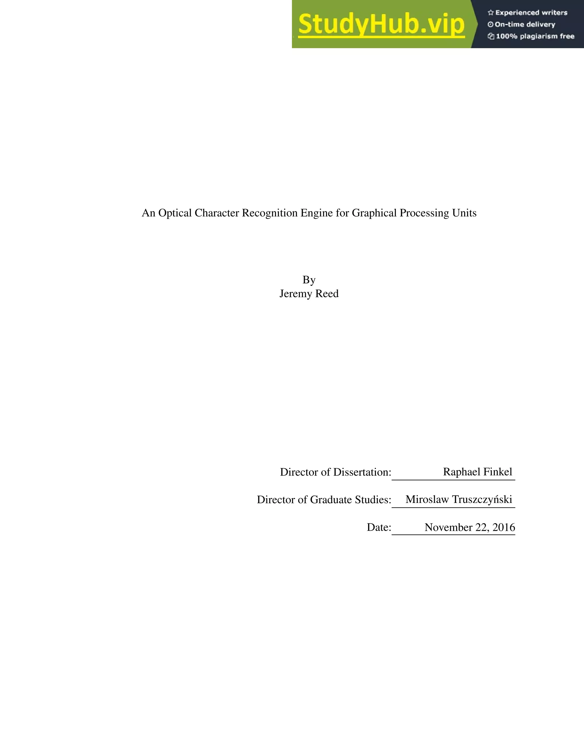 An Optical Character Recognition Engine for Graphical Processing Units
By
Jeremy Reed
Director of Dissertation: Raphael Finkel
Director of Graduate Studies: Miroslaw Truszczyński
Date: November 22, 2016
 