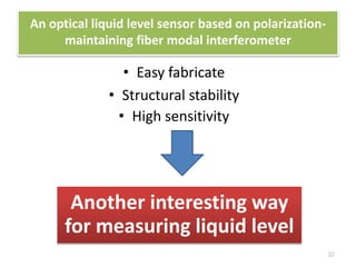 An optical liquid level sensor based on polarization-maintaining 
fiber modal interferometer 
• Easy fabricate 
• Structural stability 
• High sensitivity 
22 
Another interesting way 
for measuring liquid level 
 