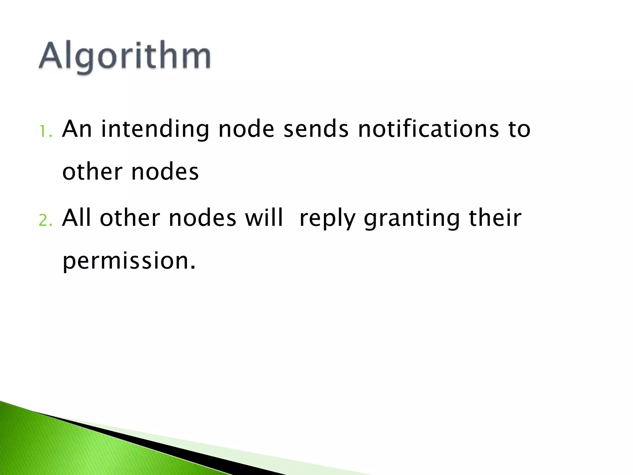 1. An intending node sends notifications to other nodes 2. All other nodes will reply granting their permission. 