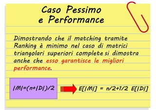 Caso Pessimo
e Performance
Dimostrando che il matching tramite
Ranking è minimo nel caso di matrici
triangolari superiori complete si dimostra
anche che esso garantisce le migliori
performance.
|M|=(n+|D|)/2

E[|M|] = n/2+1/2 E[|D|]

 