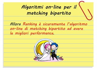 Algoritmi on-line per il
matching bipartito
Allora Ranking è sicuramente l’algoritmo
on-line di matching bipartito ad avere
le migliori performance.

 