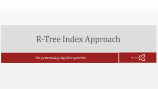 R-Tree Index Approach 
for processing skyline queries 
 