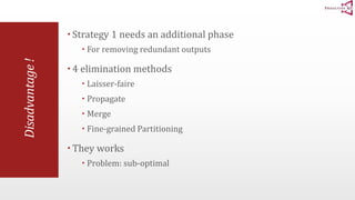 Disadvantage ! 
 Strategy 1 needs an additional phase 
 For removing redundant outputs 
 4 elimination methods 
 Laisser-faire 
 Propagate 
 Merge 
 Fine-grained Partitioning 
 They works 
 Problem: sub-optimal 
 