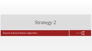Strategy 2 
Branch & Bound Skyline Algorithm 
 