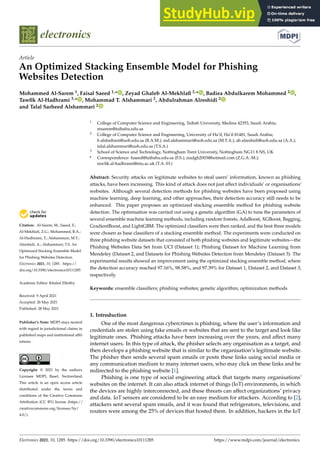 electronics
Article
An Optimized Stacking Ensemble Model for Phishing
Websites Detection
Mohammed Al-Sarem 1, Faisal Saeed 1,* , Zeyad Ghaleb Al-Mekhlafi 2,* , Badiea Abdulkarem Mohammed 2 ,
Tawfik Al-Hadhrami 3,* , Mohammad T. Alshammari 2, Abdulrahman Alreshidi 2
and Talal Sarheed Alshammari 2


Citation: Al-Sarem, M.; Saeed, F.;
Al-Mekhlafi, Z.G.; Mohammed, B.A.;
Al-Hadhrami, T.; Alshammari, M.T.;
Alreshidi, A.; Alshammari, T.S. An
Optimized Stacking Ensemble Model
for Phishing Websites Detection.
Electronics 2021, 10, 1285. https://
doi.org/10.3390/electronics10111285
Academic Editor: Khaled Elleithy
Received: 9 April 2021
Accepted: 26 May 2021
Published: 28 May 2021
Publisher’s Note: MDPI stays neutral
with regard to jurisdictional claims in
published maps and institutional affil-
iations.
Copyright: © 2021 by the authors.
Licensee MDPI, Basel, Switzerland.
This article is an open access article
distributed under the terms and
conditions of the Creative Commons
Attribution (CC BY) license (https://
creativecommons.org/licenses/by/
4.0/).
1 College of Computer Science and Engineering, Taibah University, Medina 42353, Saudi Arabia;
msarem@taibahu.edu.sa
2 College of Computer Science and Engineering, University of Ha’il, Ha’il 81481, Saudi Arabia;
b.alshaibani@uoh.edu.sa (B.A.M.); md.alshammari@uoh.edu.sa (M.T.A.); ab.alreshidi@uoh.edu.sa (A.A.);
talal.alshammari@uoh.edu.sa (T.S.A.)
3 School of Science and Technology, Nottingham Trent University, Nottingham NG11 8 NS, UK
* Correspondence: fsaeed@taibahu.edu.sa (F.S.); ziadgh2003@hotmail.com (Z.G.A.-M.);
tawfik.al-hadhrami@ntu.ac.uk (T.A.-H.)
Abstract: Security attacks on legitimate websites to steal users’ information, known as phishing
attacks, have been increasing. This kind of attack does not just affect individuals’ or organisations’
websites. Although several detection methods for phishing websites have been proposed using
machine learning, deep learning, and other approaches, their detection accuracy still needs to be
enhanced. This paper proposes an optimized stacking ensemble method for phishing website
detection. The optimisation was carried out using a genetic algorithm (GA) to tune the parameters of
several ensemble machine learning methods, including random forests, AdaBoost, XGBoost, Bagging,
GradientBoost, and LightGBM. The optimized classifiers were then ranked, and the best three models
were chosen as base classifiers of a stacking ensemble method. The experiments were conducted on
three phishing website datasets that consisted of both phishing websites and legitimate websites—the
Phishing Websites Data Set from UCI (Dataset 1); Phishing Dataset for Machine Learning from
Mendeley (Dataset 2, and Datasets for Phishing Websites Detection from Mendeley (Dataset 3). The
experimental results showed an improvement using the optimized stacking ensemble method, where
the detection accuracy reached 97.16%, 98.58%, and 97.39% for Dataset 1, Dataset 2, and Dataset 3,
respectively.
Keywords: ensemble classifiers; phishing websites; genetic algorithm; optimization methods
1. Introduction
One of the most dangerous cybercrimes is phishing, where the user’s information and
credentials are stolen using fake emails or websites that are sent to the target and look like
legitimate ones. Phishing attacks have been increasing over the years, and affect many
internet users. In this type of attack, the phisher selects any organisation as a target, and
then develops a phishing website that is similar to the organisation’s legitimate website.
The phisher then sends several spam emails or posts these links using social media or
any communication medium to many internet users, who may click on these links and be
redirected to the phishing website [1].
Phishing is one type of social engineering attack that targets many organisations’
websites on the internet. It can also attack internet of things (IoT) environments, in which
the devices are highly interconnected, and these threats can affect organizations’ privacy
and data. IoT sensors are considered to be an easy medium for attackers. According to [2],
attackers sent several spam emails, and it was found that refrigerators, televisions, and
routers were among the 25% of devices that hosted them. In addition, hackers in the IoT
Electronics 2021, 10, 1285. https://doi.org/10.3390/electronics10111285 https://www.mdpi.com/journal/electronics
 
