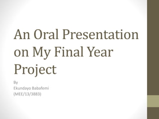 An Oral Presentation
on My Final Year
Project
By
Ekundayo Babafemi
(MEE/13/3883)
 
