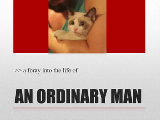 AN ORDINARY MAN
>> a foray into the life of
 