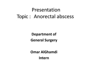 Presentation
Topic : Anorectal abscess
Department of
General Surgery
Omar AlGhamdi
Intern
 