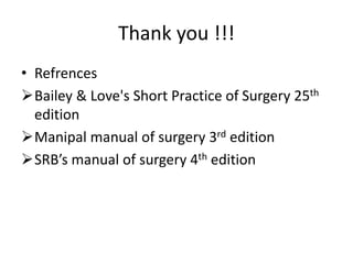 Thank you !!!
• Refrences
Bailey & Love's Short Practice of Surgery 25th
edition
Manipal manual of surgery 3rd edition
SRB’s manual of surgery 4th edition
 