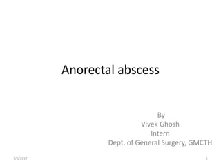 Anorectal abscess
By
Vivek Ghosh
Intern
Dept. of General Surgery, GMCTH
7/6/2017 1
 