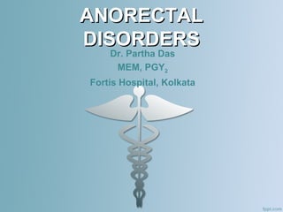 ANORECTALANORECTAL
DISORDERSDISORDERS
Dr. Partha Das
MEM, PGY2
Fortis Hospital, Kolkata
 