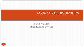 Shashi Prakash
M.Sc. Nursing 2nd year
1
ANORECTAL DISORDERS
 