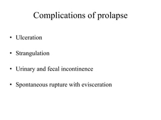 Complications of prolapse
• Ulceration
• Strangulation
• Urinary and fecal incontinence
• Spontaneous rupture with evisceration
 