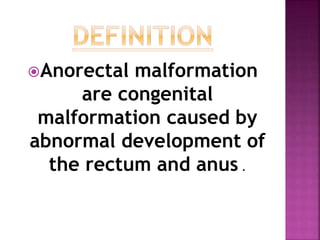 Anorectal malformation
are congenital
malformation caused by
abnormal development of
the rectum and anus .
 