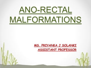 ANO-RECTAL
MALFORMATIONS
MS. PRIYANKA J SOLANKI
ASSISTANT PROFESSOR
 