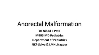 Anorectal Malformation
Dr Ninad S Patil
MBBS,MD Pediatrics
Department of Pediatrics
NKP Salve & LMH ,Nagpur
 