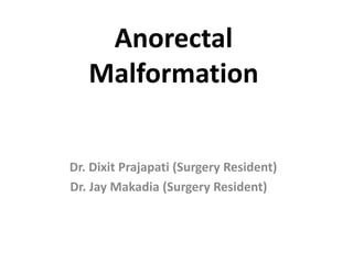 Anorectal
Malformation
Dr. Dixit Prajapati (Surgery Resident)
Dr. Jay Makadia (Surgery Resident)
 