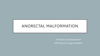 ANORECTAL MALFORMATION
Dr Reshma Chandrasekaran
DNB General Surgery Resident
 