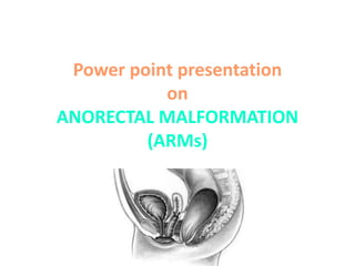 Power point presentation
on
ANORECTAL MALFORMATION
(ARMs)
 