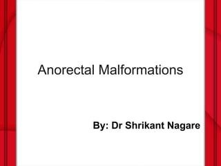 Anorectal Malformations
By: Dr Shrikant Nagare
 