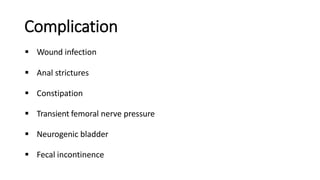 Complication
 Wound infection
 Anal strictures
 Constipation
 Transient femoral nerve pressure
 Neurogenic bladder
 Fecal incontinence
 