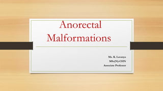 Anorectal
Malformations
Ms. K. Lavanya
MSc(N)-CHN
Associate Professor
 