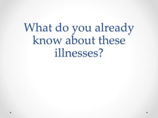 What do you already 
know about these 
illnesses? 
 