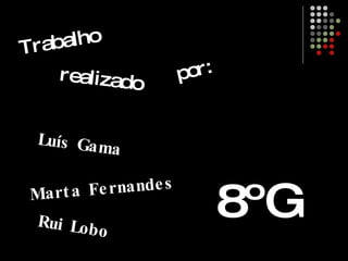 Trabalho realizado por: Luís Gama Marta Fernandes Rui Lobo 8ºG 