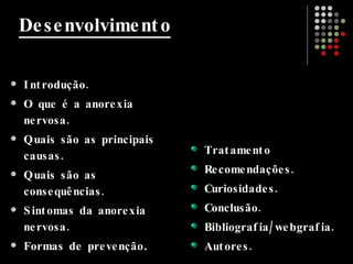 Introdução. O que é a anorexia nervosa. Quais são as principais causas. Quais são as consequências. Sintomas da anorexia nervosa. Formas de prevenção . Tratamento Recomendações. Curiosidades. Conclusão. Bibliografia/webgrafia. Autores. Desenvolvimento 