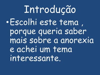 IntroduçãoEscolhi este tema , porque queria saber mais sobre a anorexia e achei um tema interessante.