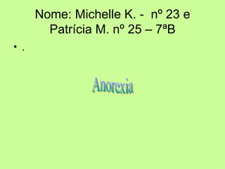 Nome: Michelle K. -  nº 23 e Patrícia M. nº 25 – 7ªB ,[object Object],Anorexia 