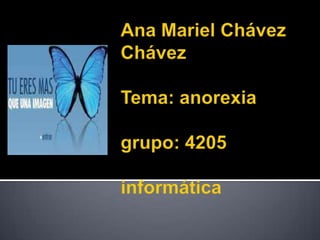 Ana Mariel Chávez ChávezTema: anorexiagrupo: 4205informática 