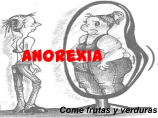 Anorexia

   Come frutas y verduras
 