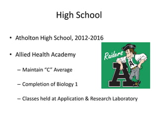 High School

• Atholton High School, 2012-2016

• Allied Health Academy

  – Maintain “C” Average

  – Completion of Biology 1

  – Classes held at Application & Research Laboratory
 