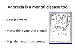 Anorexia is a mental disease too

• Low self-worth


• Never think your thin enough


• High demands from parents
 