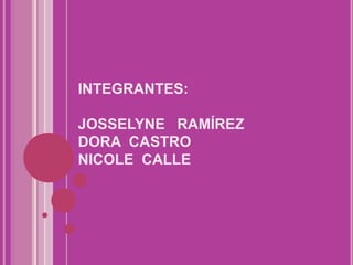 INTEGRANTES:

JOSSELYNE RAMÍREZ
DORA CASTRO
NICOLE CALLE
 
