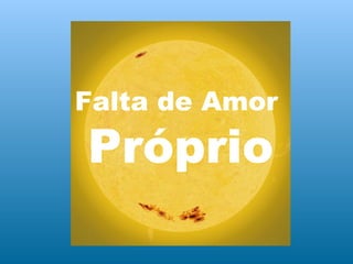 Falta de Amor
Próprio
 
