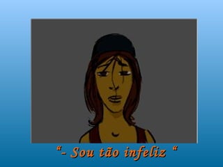 “ - Sou tão infeliz “
 