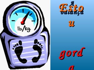 A
Esto
balança
 u

gord
 