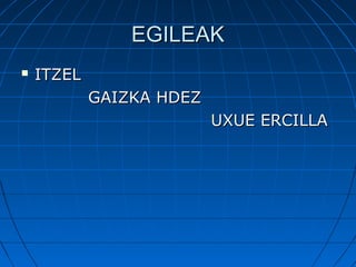 EGILEAKEGILEAK
 ITZELITZEL
GAIZKA HDEZGAIZKA HDEZ
UXUE ERCILLAUXUE ERCILLA
 