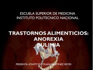 TRASTORNOS ALIMENTICIOS:
ANOREXIA
BULIMIA
PRESENTA: ICNOTIYECTIUANI MARTINEZ REYES
ESCUELA SUPERIOR DE MEDICINA
INSTITUTO POLITECNICO NACIONAL
 