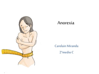 Anorexia
Carolain Miranda
2°medio C
 