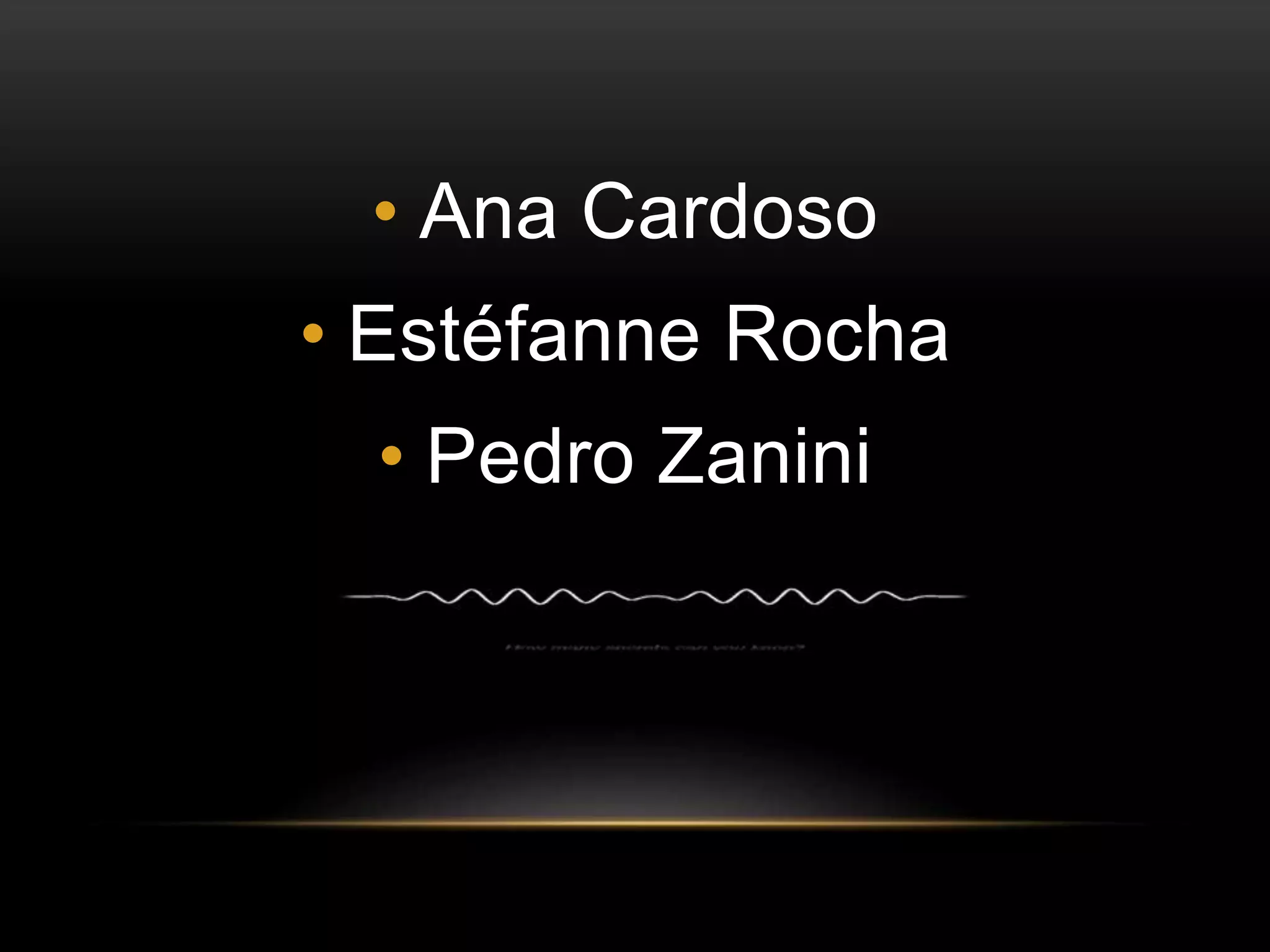 • Ana Cardoso 
• Estéfanne Rocha 
• Pedro Zanini 
 