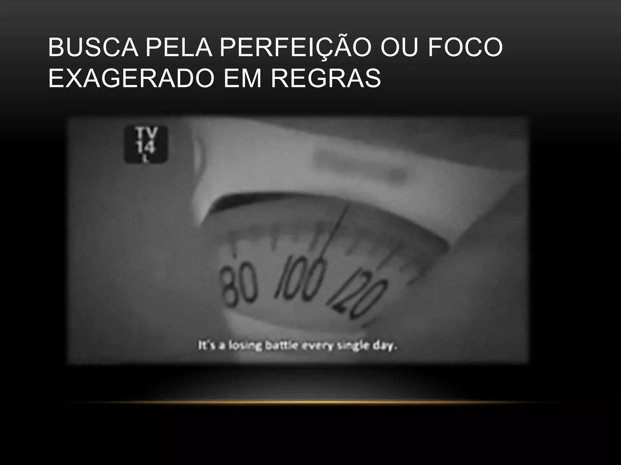 BUSCA PELA PERFEIÇÃO OU FOCO 
EXAGERADO EM REGRAS 
 