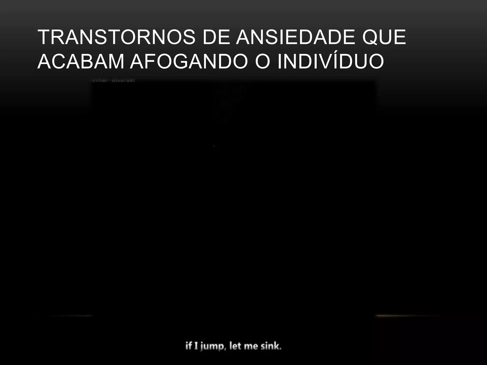 TRANSTORNOS DE ANSIEDADE QUE 
ACABAM AFOGANDO O INDIVÍDUO 
 