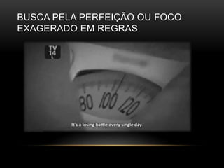 BUSCA PELA PERFEIÇÃO OU FOCO 
EXAGERADO EM REGRAS 
 