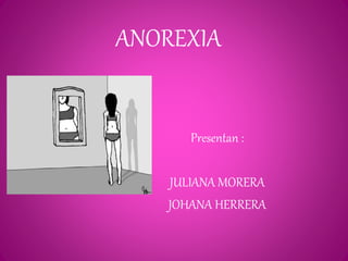 ANOREXIA 
Presentan : 
JULIANA MORERA 
JOHANA HERRERA 
 