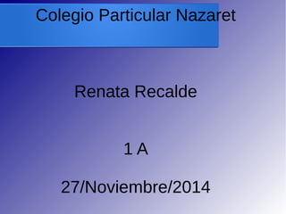 Colegio Particular Nazaret 
Renata Recalde 
1 A 
27/Noviembre/2014 
 